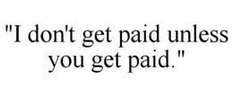 "I DON'T GET PAID UNLESS YOU GET PAID." trademark