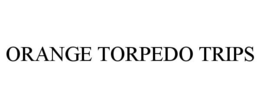 ORANGE TORPEDO TRIPS trademark