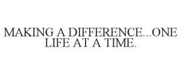 MAKING A DIFFERENCE...ONE LIFE AT A TIME. trademark