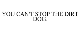 YOU CAN'T STOP THE DIRT DOG. trademark