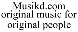 MUSIKD.COM ORIGINAL MUSIC FOR ORIGINAL PEOPLE trademark