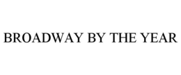 BROADWAY BY THE YEAR trademark