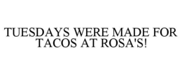 TUESDAYS WERE MADE FOR TACOS AT ROSA'S! trademark