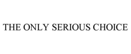 THE ONLY SERIOUS CHOICE trademark