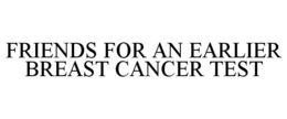 FRIENDS FOR AN EARLIER BREAST CANCER TEST trademark
