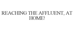 REACHING THE AFFLUENT, AT HOME! trademark