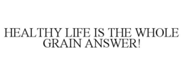 HEALTHY LIFE IS THE WHOLE GRAIN ANSWER! trademark
