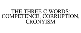 THE THREE C WORDS: COMPETENCE, CORRUPTION, CRONYISM trademark