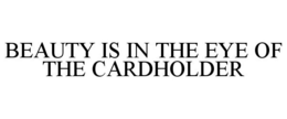BEAUTY IS IN THE EYE OF THE CARDHOLDER trademark