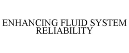 ENHANCING FLUID SYSTEM RELIABILITY trademark