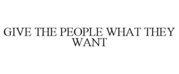 GIVE THE PEOPLE WHAT THEY WANT trademark