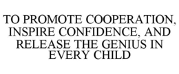TO PROMOTE COOPERATION, INSPIRE CONFIDENCE, AND RELEASE THE GENIUS IN EVERY CHILD trademark