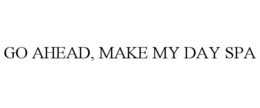 GO AHEAD, MAKE MY DAY SPA trademark