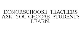 DONORSCHOOSE. TEACHERS ASK. YOU CHOOSE. STUDENTS LEARN. trademark