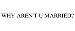 WHY AREN'T U MARRIED? trademark