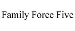 FAMILY FORCE FIVE trademark