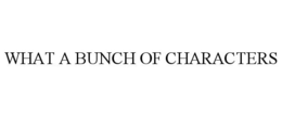 WHAT A BUNCH OF CHARACTERS trademark