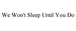 WE WON'T SLEEP UNTIL YOU DO trademark