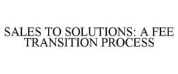 SALES TO SOLUTIONS: A FEE TRANSITION PROCESS trademark