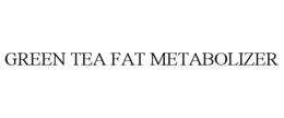 GREEN TEA FAT METABOLIZER trademark