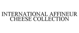 INTERNATIONAL AFFINEUR CHEESE COLLECTION trademark