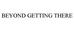 BEYOND GETTING THERE trademark