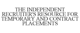 THE INDEPENDENT RECRUITER'S RESOURCE FOR TEMPORARY AND CONTRACT PLACEMENTS trademark