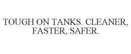 TOUGH ON TANKS. CLEANER, FASTER, SAFER. trademark