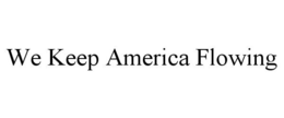 WE KEEP AMERICA FLOWING trademark
