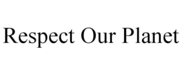 RESPECT OUR PLANET trademark