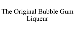 THE ORIGINAL BUBBLE GUM LIQUEUR trademark
