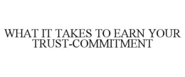 WHAT IT TAKES TO EARN YOUR TRUST-COMMITMENT trademark