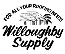 FOR ALL YOUR ROOFING NEEDS WILLOUGHBY SUPPLY trademark