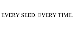 EVERY SEED. EVERY TIME. trademark
