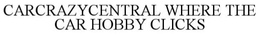 CARCRAZYCENTRAL WHERE THE CAR HOBBY CLICKS trademark