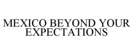 MEXICO BEYOND YOUR EXPECTATIONS trademark