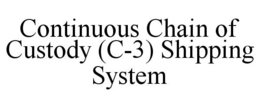 CONTINUOUS CHAIN OF CUSTODY (C-3) SHIPPING SYSTEM trademark