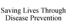 SAVING LIVES THROUGH DISEASE PREVENTION trademark