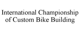 INTERNATIONAL CHAMPIONSHIP OF CUSTOM BIKE BUILDING trademark