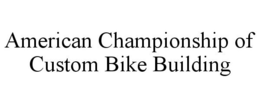 AMERICAN CHAMPIONSHIP OF CUSTOM BIKE BUILDING trademark