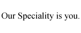 OUR SPECIALITY IS YOU. trademark