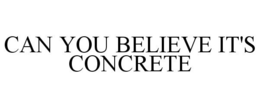 CAN YOU BELIEVE IT'S CONCRETE trademark