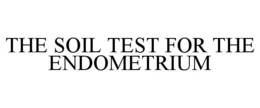 THE SOIL TEST FOR THE ENDOMETRIUM trademark