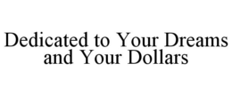 DEDICATED TO YOUR DREAMS AND YOUR DOLLARS trademark