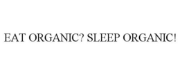 EAT ORGANIC? SLEEP ORGANIC! trademark
