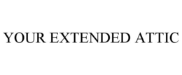 YOUR EXTENDED ATTIC trademark
