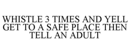 WHISTLE 3 TIMES AND YELL GET TO A SAFE PLACE THEN TELL AN ADULT trademark
