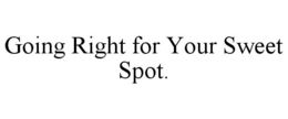 GOING RIGHT FOR YOUR SWEET SPOT. trademark