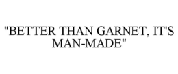 "BETTER THAN GARNET, IT'S MAN-MADE" trademark