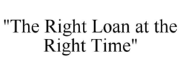 "THE RIGHT LOAN AT THE RIGHT TIME" trademark